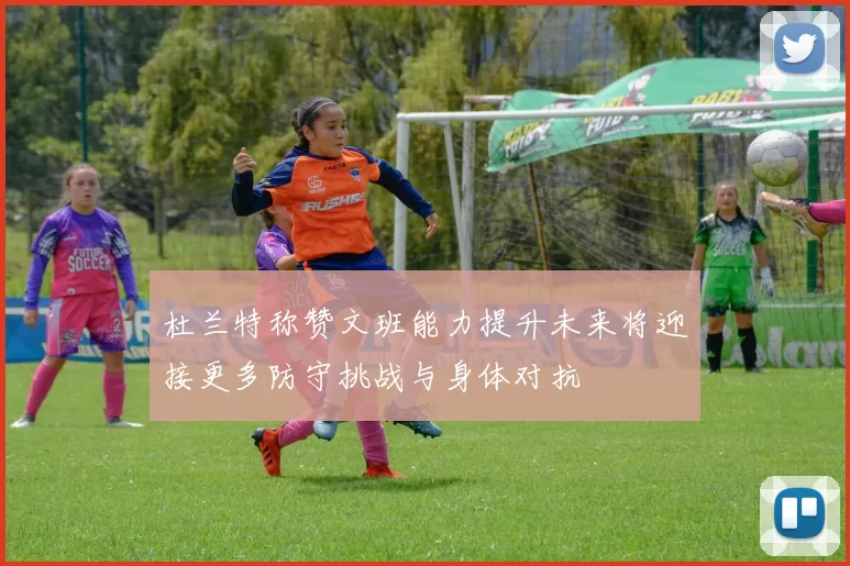 杜兰特称赞文班能力提升未来将迎接更多防守挑战与身体对抗