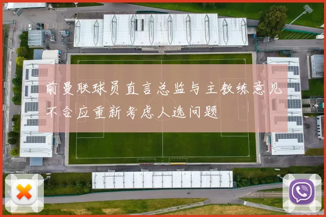 前曼联球员直言总监与主教练意见不合应重新考虑人选问题