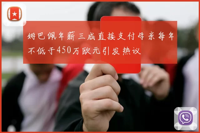 姆巴佩年薪三成直接支付母亲每年不低于450万欧元引发热议