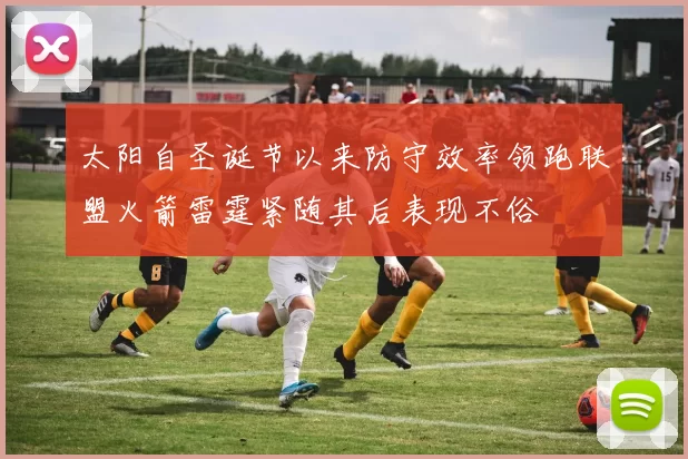 太阳自圣诞节以来防守效率领跑联盟火箭雷霆紧随其后表现不俗